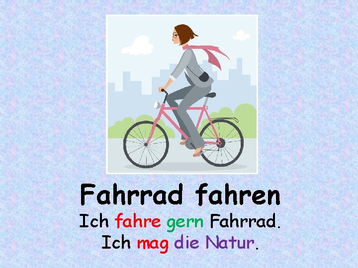 Fahrrad fahren Ich fahre gern Fahrrad. Ich mag die Natur. 