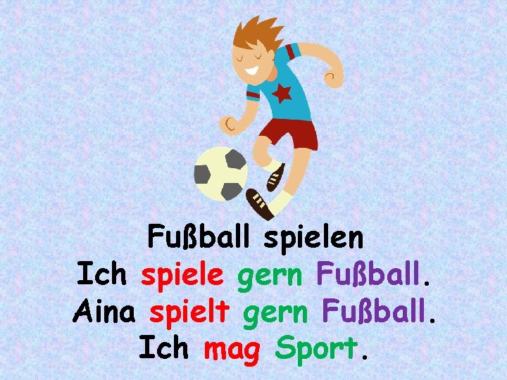 Fußball spielen Ich spiele gern Fußball. Aina spielt gern Fußball. Ich mag Sport. 