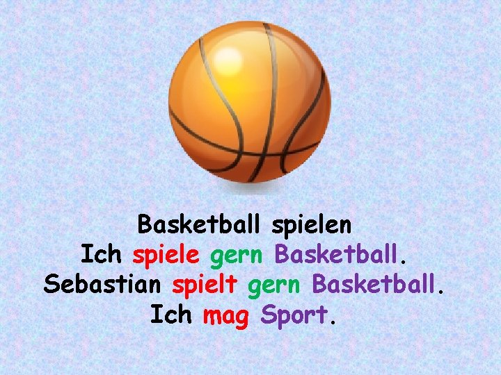 Basketball spielen Ich spiele gern Basketball. Sebastian spielt gern Basketball. Ich mag Sport. 