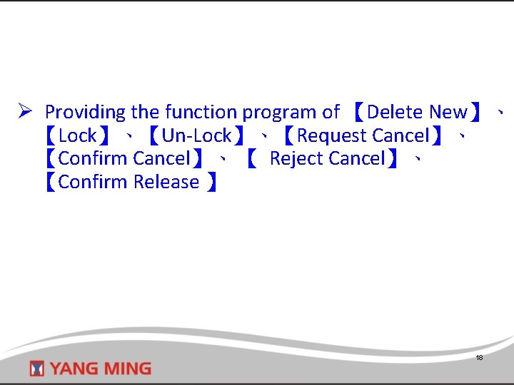 Ø Providing the function program of 【Delete New】、 【Lock】、【Un-Lock】、【Request Cancel】、 【Confirm Cancel】、 【 Reject