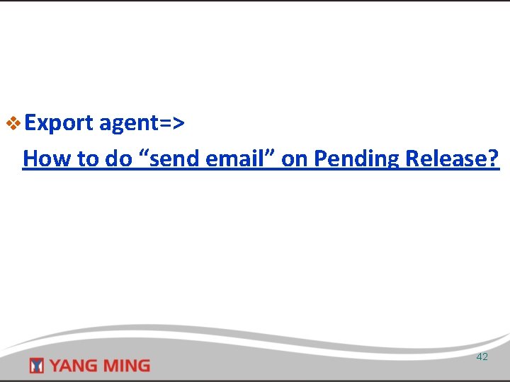 v Export agent=> How to do “send email” on Pending Release? 42 