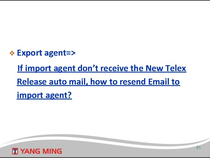 v Export agent=> If import agent don’t receive the New Telex Release auto mail,
