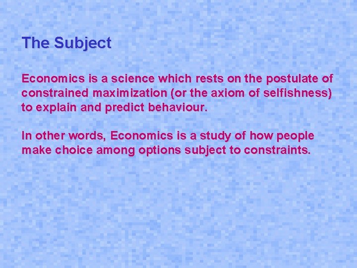 The Subject Economics is a science which rests on the postulate of constrained maximization The Subject Economics is a science which rests on the postulate of constrained maximization