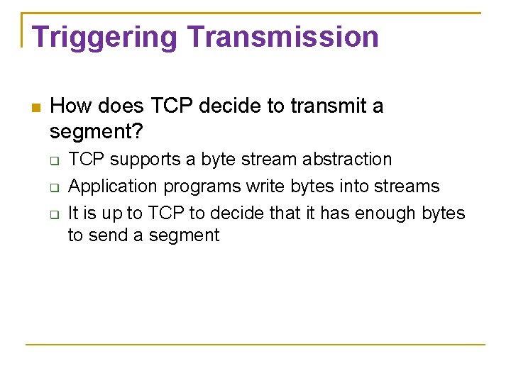 Triggering Transmission How does TCP decide to transmit a segment? TCP supports a byte