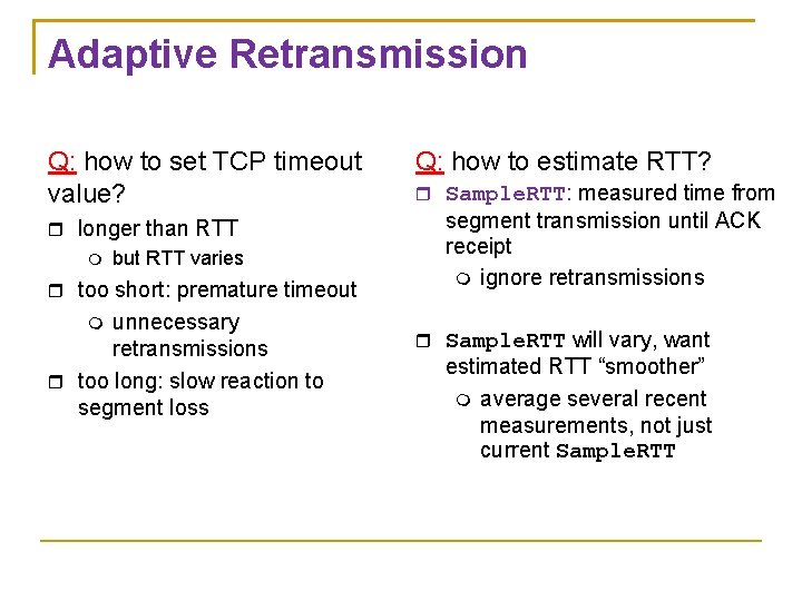 Adaptive Retransmission Q: how to set TCP timeout value? longer than RTT but RTT