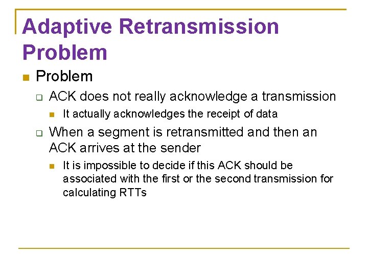 Adaptive Retransmission Problem ACK does not really acknowledge a transmission It actually acknowledges the