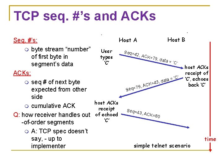 TCP seq. #’s and ACKs Seq. #’s: byte stream “number” of first byte in