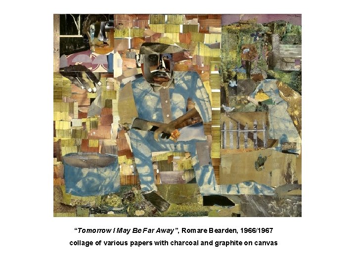 “Tomorrow I May Be Far Away”, Romare Bearden, 1966/1967 collage of various papers with
