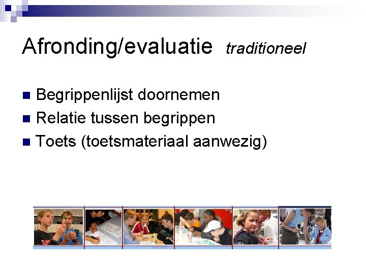 Afronding/evaluatie traditioneel Begrippenlijst doornemen n Relatie tussen begrippen n Toets (toetsmateriaal aanwezig) n 