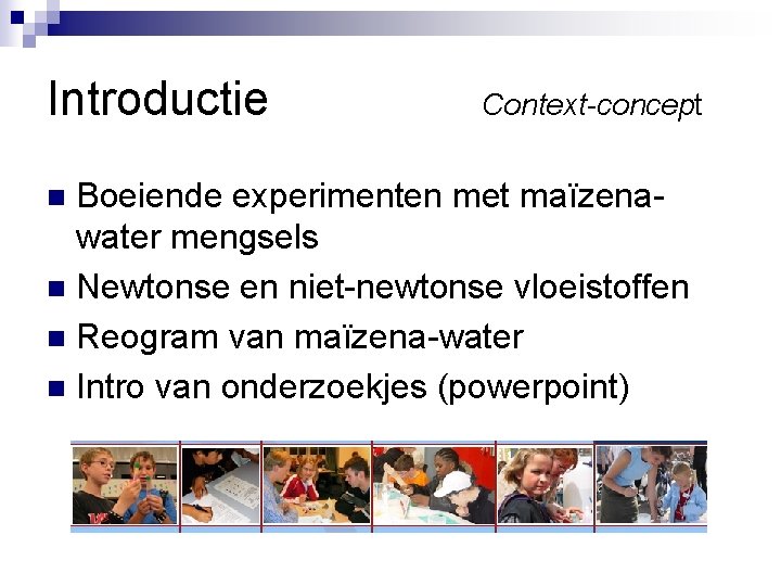 Introductie Context-concept Boeiende experimenten met maïzenawater mengsels n Newtonse en niet-newtonse vloeistoffen n Reogram