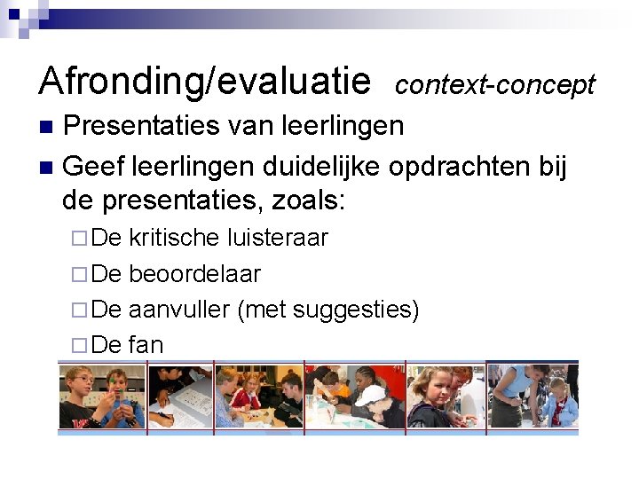 Afronding/evaluatie context-concept n Presentaties van leerlingen n Geef leerlingen duidelijke opdrachten bij de presentaties,