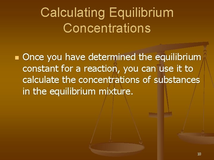 Calculating Equilibrium Concentrations n Once you have determined the equilibrium constant for a reaction,