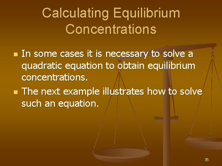 Calculating Equilibrium Concentrations n n In some cases it is necessary to solve a