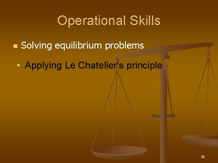 Operational Skills n Solving equilibrium problems • Applying Le Chatelier’s principle 98 