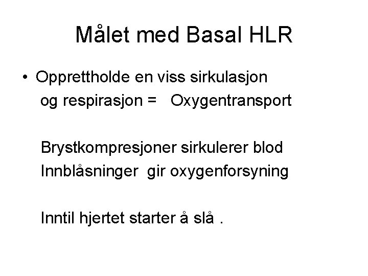 Målet med Basal HLR • Opprettholde en viss sirkulasjon og respirasjon = Oxygentransport Brystkompresjoner