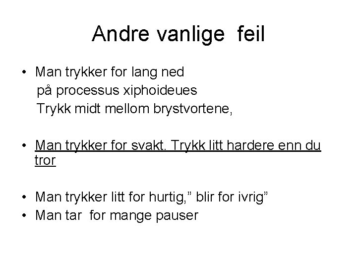 Andre vanlige feil • Man trykker for lang ned på processus xiphoideues Trykk midt