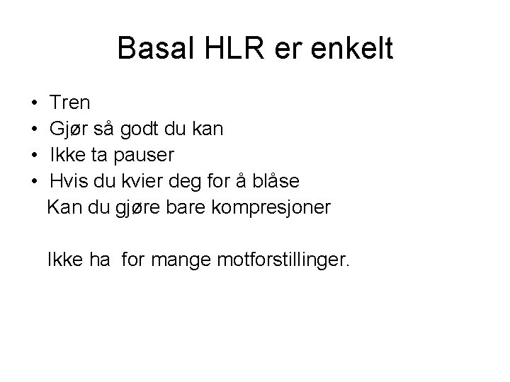 Basal HLR er enkelt • • Tren Gjør så godt du kan Ikke ta