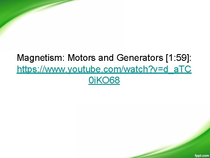 Magnetism: Motors and Generators [1: 59]: https: //www. youtube. com/watch? v=d_a. TC 0 i.