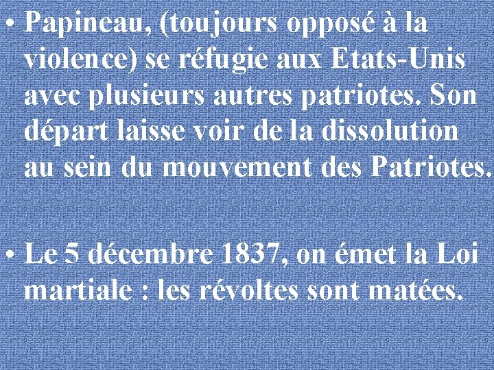  • Papineau, (toujours opposé à la violence) se réfugie aux Etats-Unis avec plusieurs