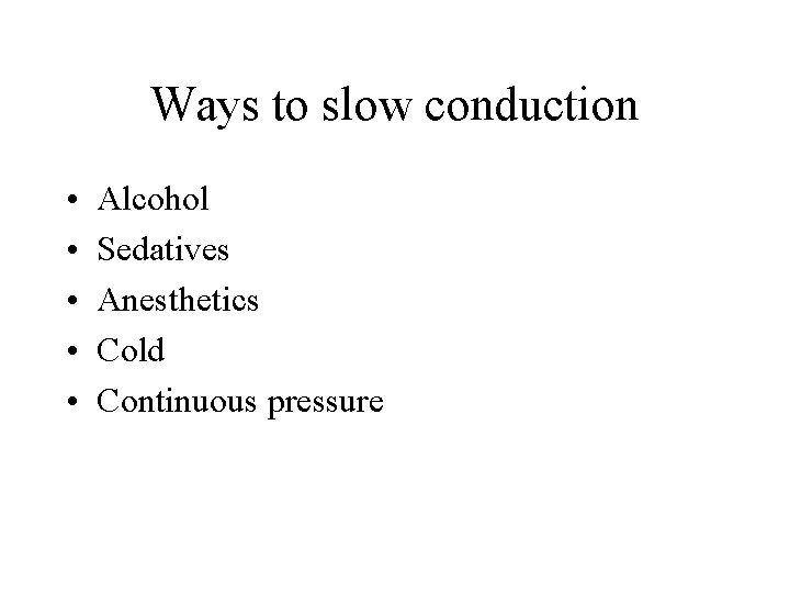 Ways to slow conduction • • • Alcohol Sedatives Anesthetics Cold Continuous pressure 