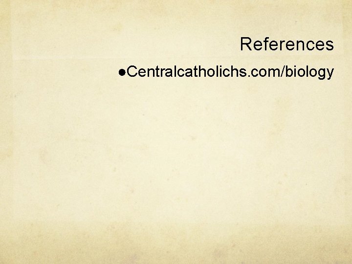 References ●Centralcatholichs. com/biology 