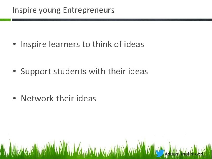 Inspire young Entrepreneurs • Inspire learners to think of ideas • Support students with