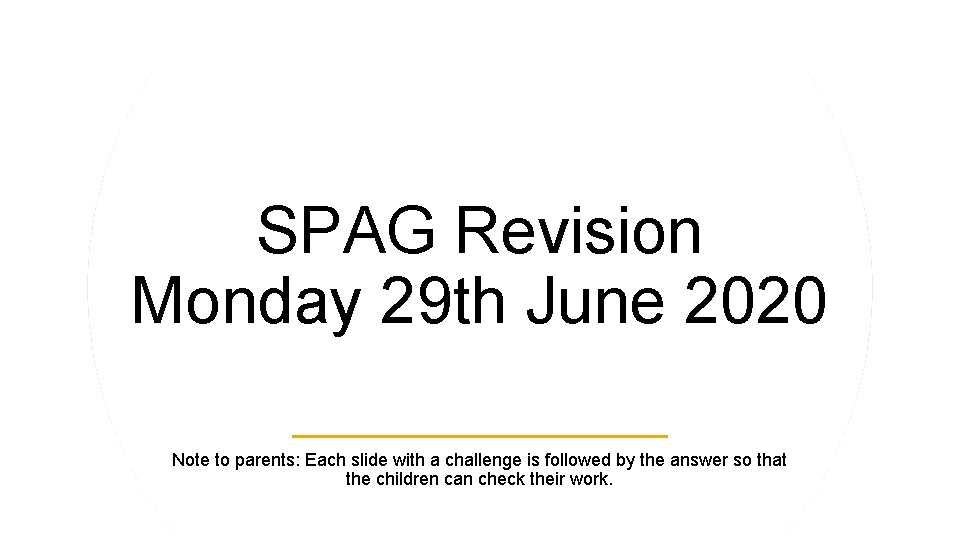 SPAG Revision Monday 29 th June 2020 Note to parents: Each slide with a