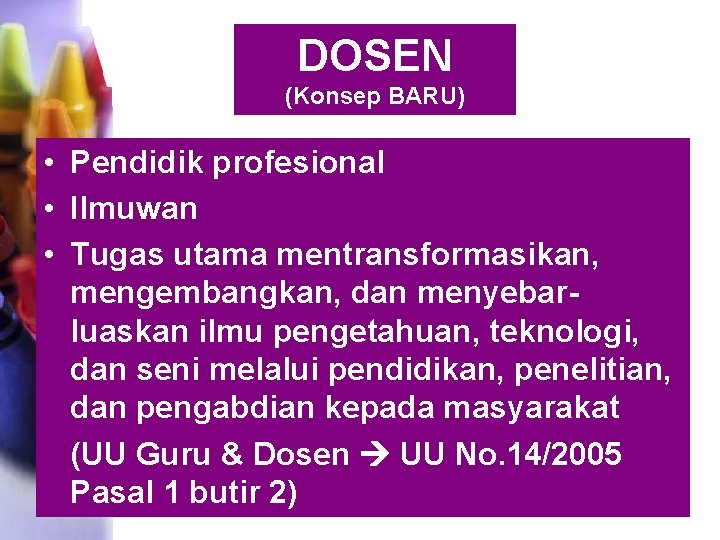 DOSEN (Konsep BARU) • Pendidik profesional • Ilmuwan • Tugas utama mentransformasikan, mengembangkan, dan