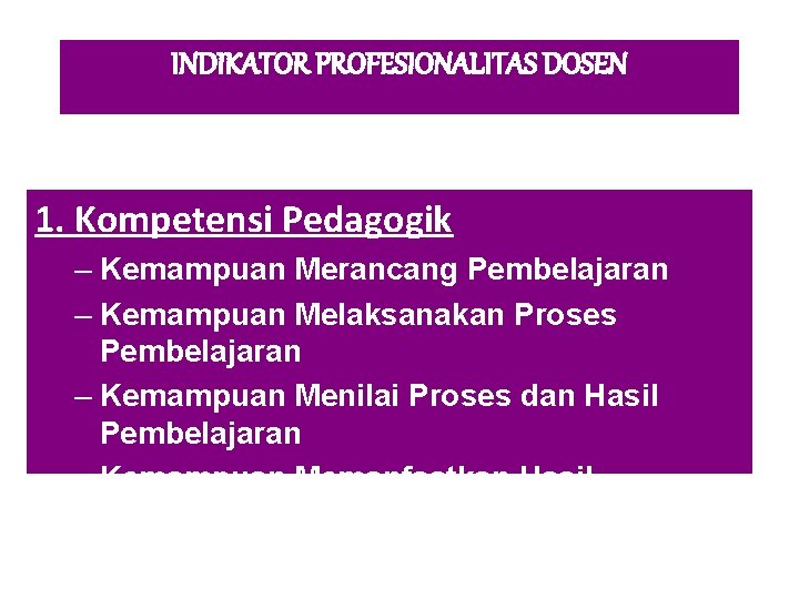 INDIKATOR PROFESIONALITAS DOSEN 1. Kompetensi Pedagogik – Kemampuan Merancang Pembelajaran – Kemampuan Melaksanakan Proses