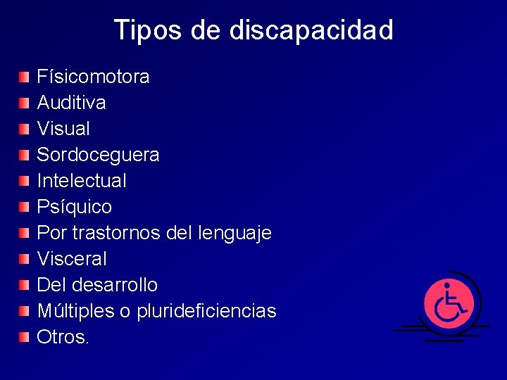 Tipos de discapacidad Físicomotora Auditiva Visual Sordoceguera Intelectual Psíquico Por trastornos del lenguaje Visceral