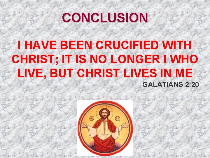 CONCLUSION I HAVE BEEN CRUCIFIED WITH CHRIST; IT IS NO LONGER I WHO LIVE,