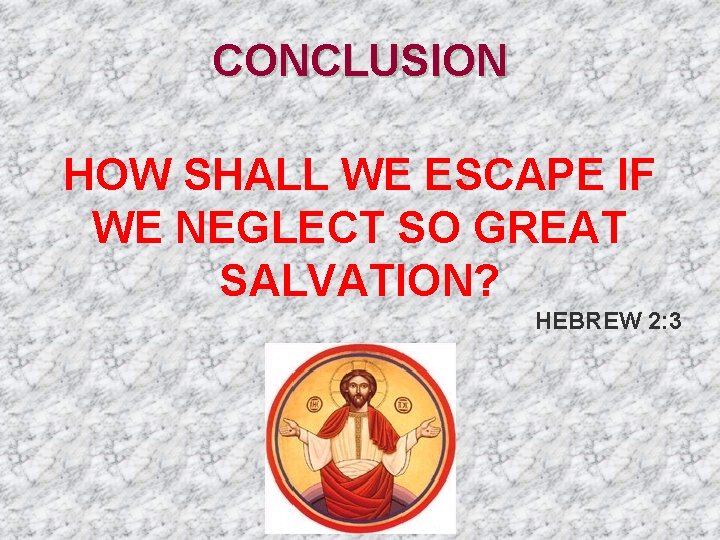 CONCLUSION HOW SHALL WE ESCAPE IF WE NEGLECT SO GREAT SALVATION? HEBREW 2: 3