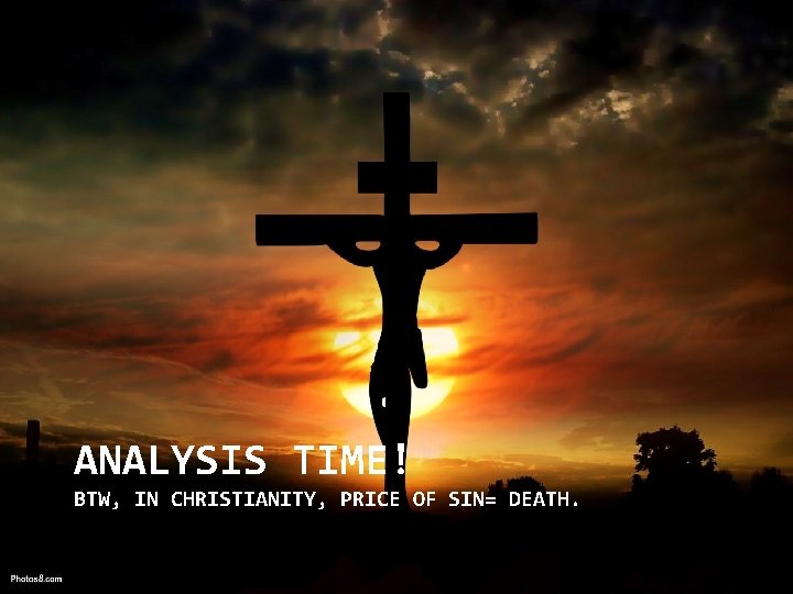 ANALYSIS TIME! BTW, IN CHRISTIANITY, PRICE OF SIN= DEATH. 