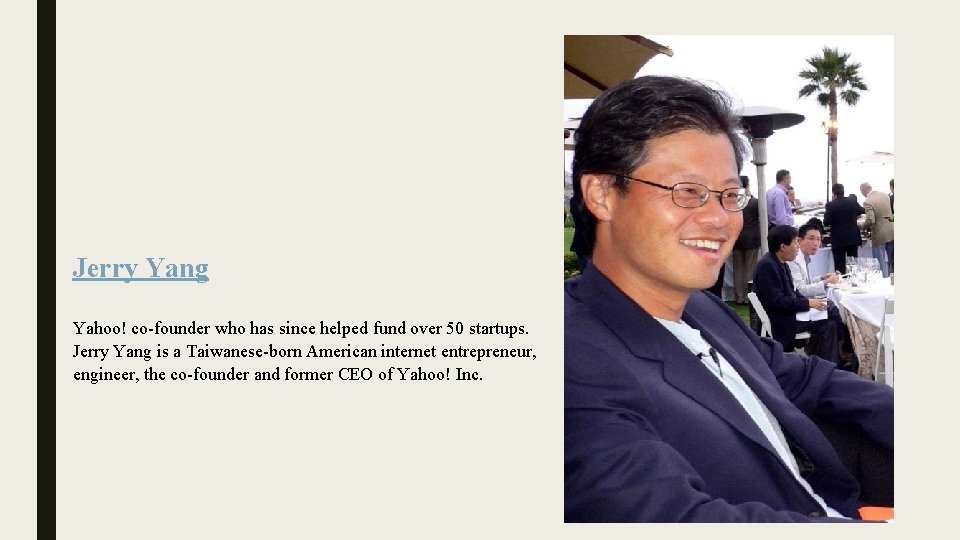 Jerry Yang Yahoo! co-founder who has since helped fund over 50 startups. Jerry Yang