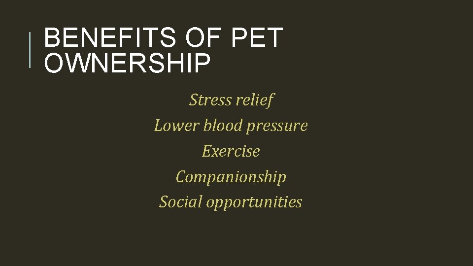 BENEFITS OF PET OWNERSHIP Stress relief Lower blood pressure Exercise Companionship Social opportunities 