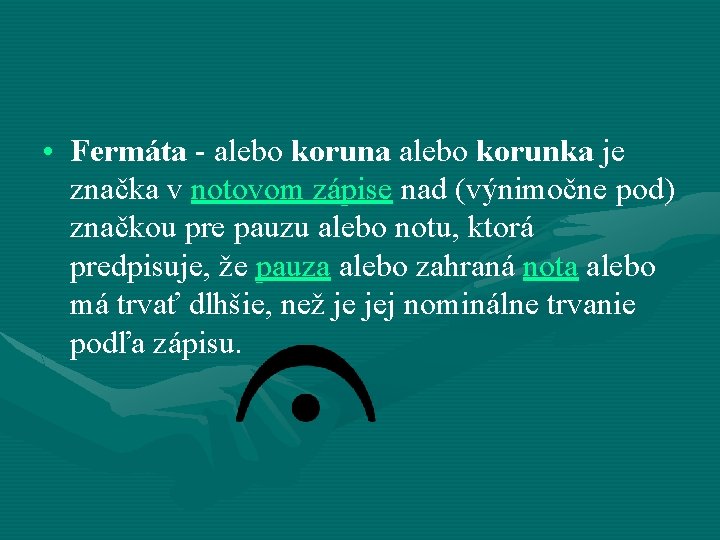  • Fermáta - alebo koruna alebo korunka je značka v notovom zápise nad