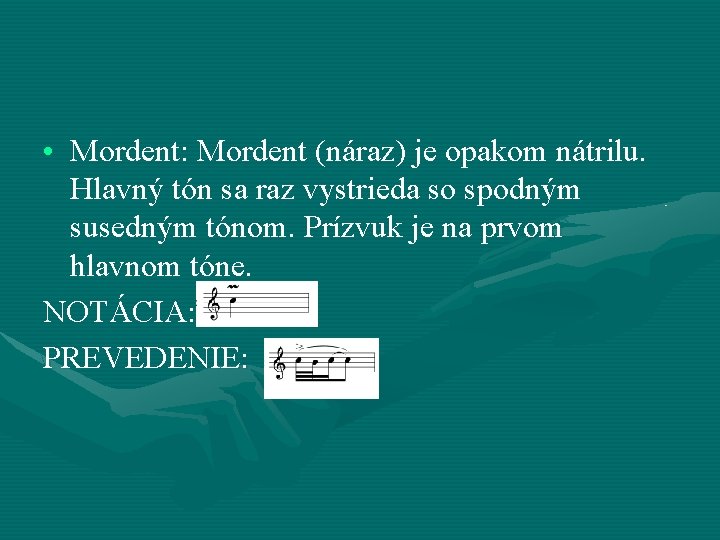 • Mordent: Mordent (náraz) je opakom nátrilu. Hlavný tón sa raz vystrieda so