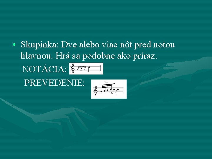  • Skupinka: Dve alebo viac nôt pred notou hlavnou. Hrá sa podobne ako