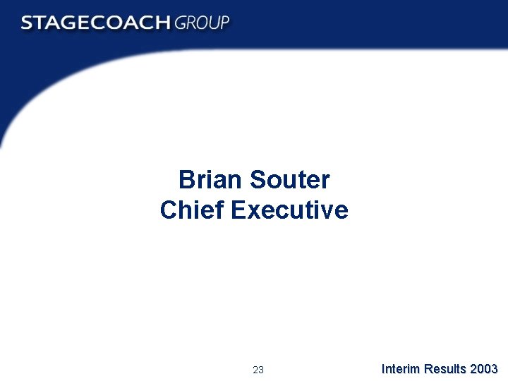 Brian Souter Chief Executive 23 Interim Results 2003 