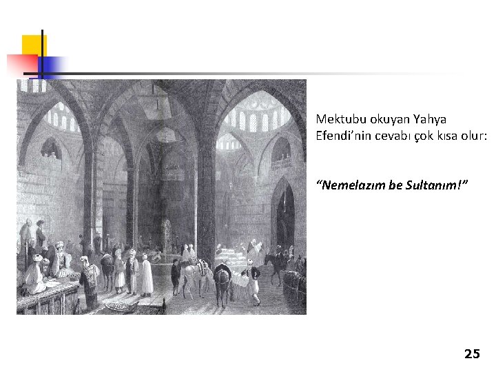 Mektubu okuyan Yahya Efendi’nin cevabı çok kısa olur: “Nemelazım be Sultanım!” 25 