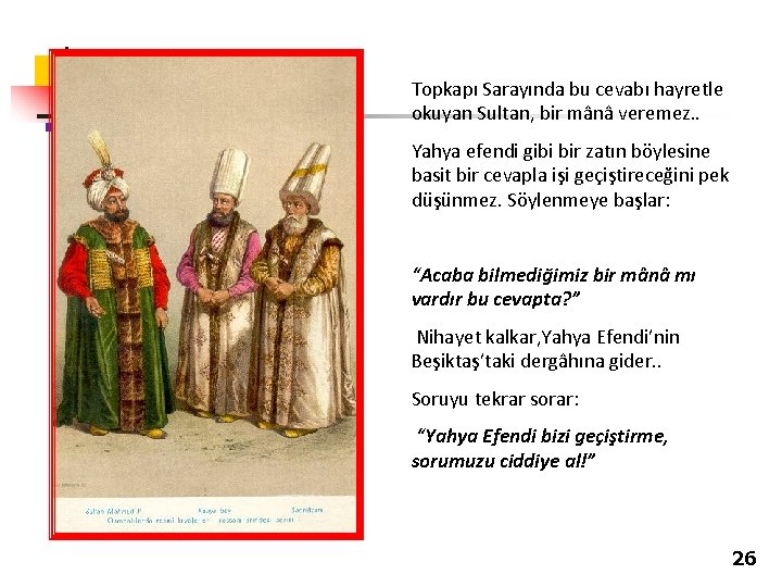 Topkapı Sarayında bu cevabı hayretle okuyan Sultan, bir mânâ veremez. . Yahya efendi gibi