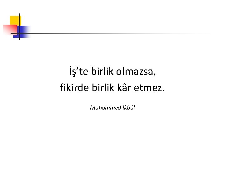 İş’te birlik olmazsa, fikirde birlik kâr etmez. Muhammed İkbâl 