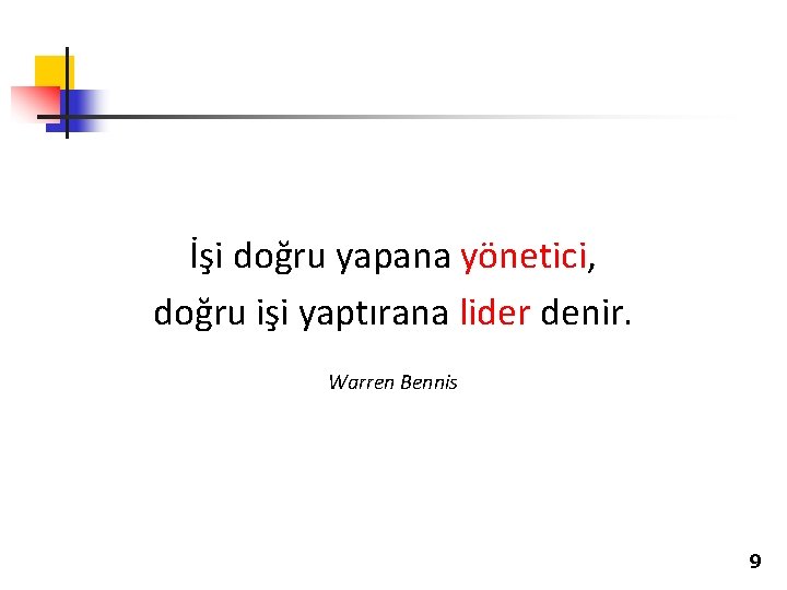 İşi doğru yapana yönetici, doğru işi yaptırana lider denir. Warren Bennis 9 