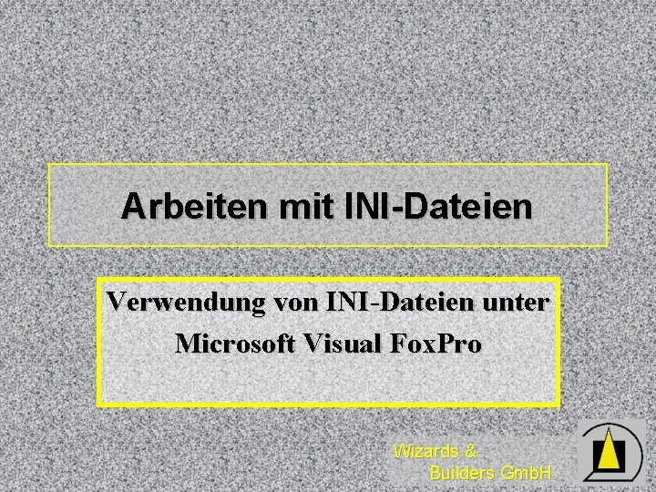 Arbeiten mit INI-Dateien Verwendung von INI-Dateien unter Microsoft Visual Fox. Pro Wizards & Builders