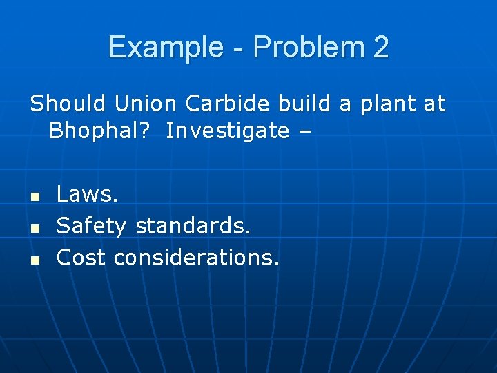 Example - Problem 2 Should Union Carbide build a plant at Bhophal? Investigate –