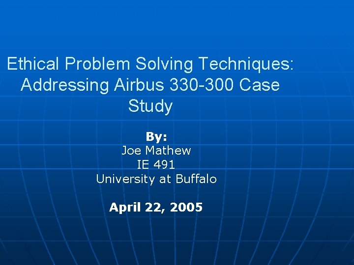 Ethical Problem Solving Techniques: Addressing Airbus 330 -300 Case Study By: Joe Mathew IE