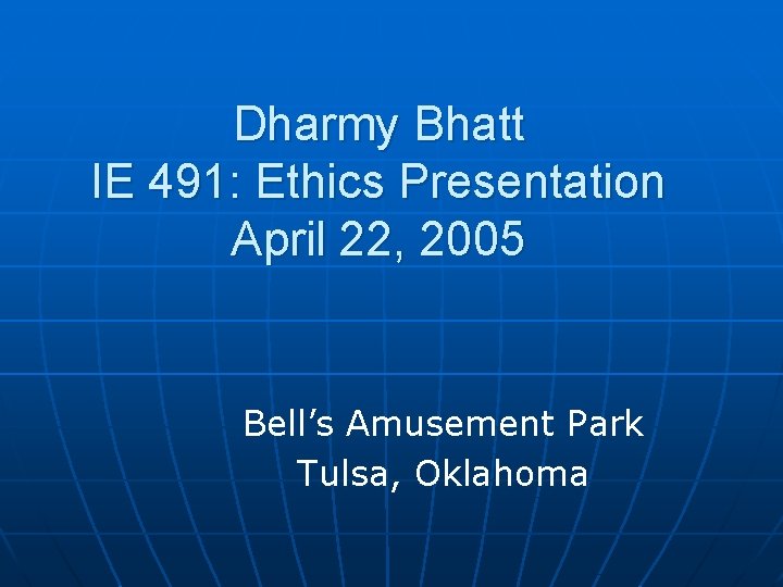 Dharmy Bhatt IE 491: Ethics Presentation April 22, 2005 Bell’s Amusement Park Tulsa, Oklahoma