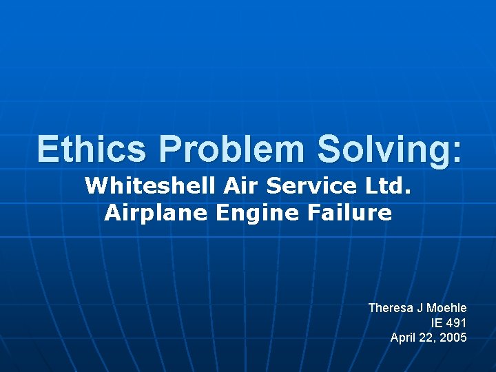 Ethics Problem Solving: Whiteshell Air Service Ltd. Airplane Engine Failure Theresa J Moehle IE