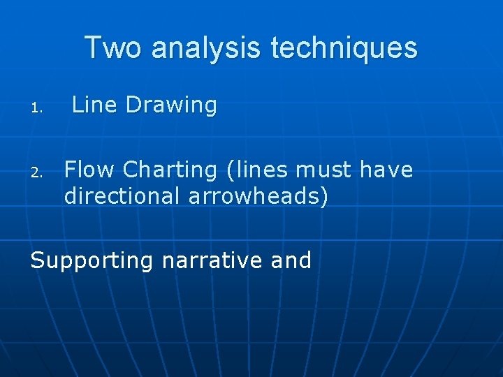 Two analysis techniques 1. 2. Line Drawing Flow Charting (lines must have directional arrowheads)