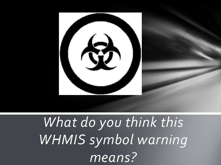 What do you think this WHMIS symbol warning means? What do you think this WHMIS symbol warning means?